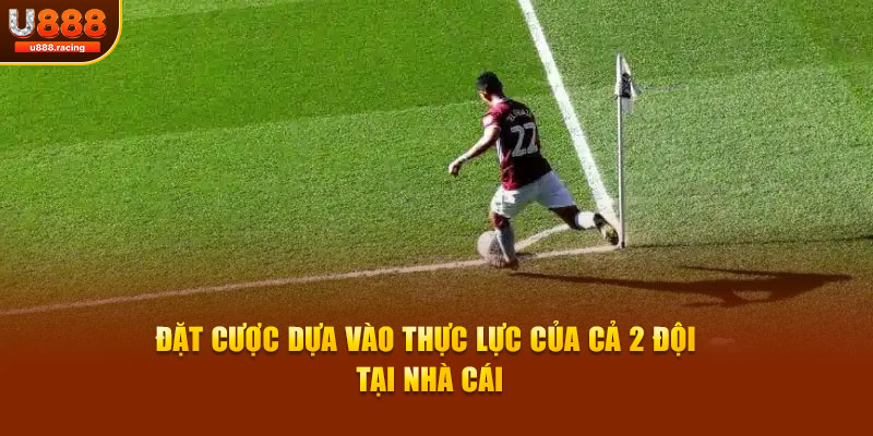 Đặt cược dựa vào thực lực của cả 2 đội tại nhà cái